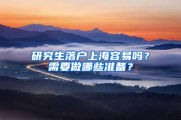 研究生落户上海容易吗？需要做哪些准备？