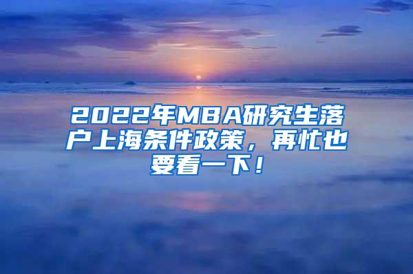 2022年MBA研究生落户上海条件政策，再忙也要看一下！