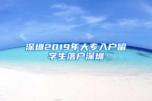 深圳2019年大专入户留学生落户深圳