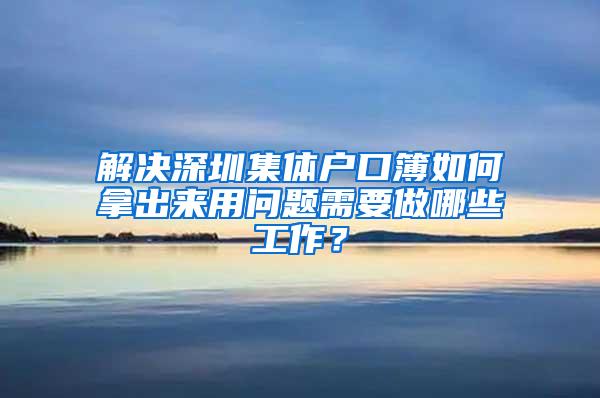 解决深圳集体户口簿如何拿出来用问题需要做哪些工作？