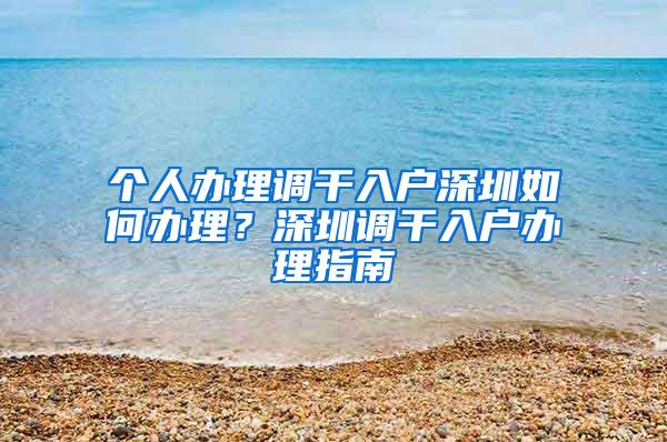 个人办理调干入户深圳如何办理？深圳调干入户办理指南