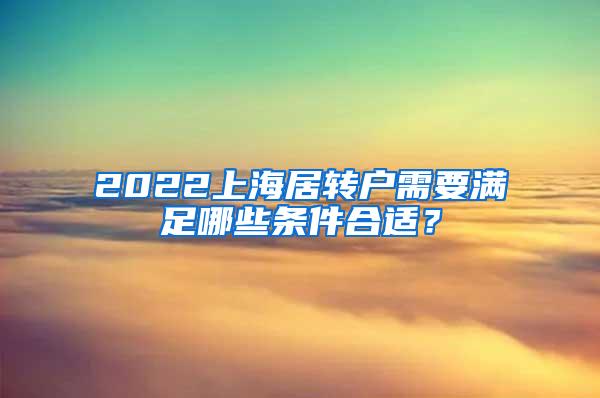 2022上海居转户需要满足哪些条件合适？