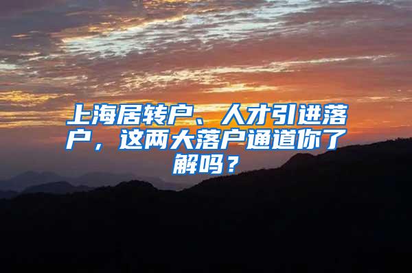 上海居转户、人才引进落户，这两大落户通道你了解吗？