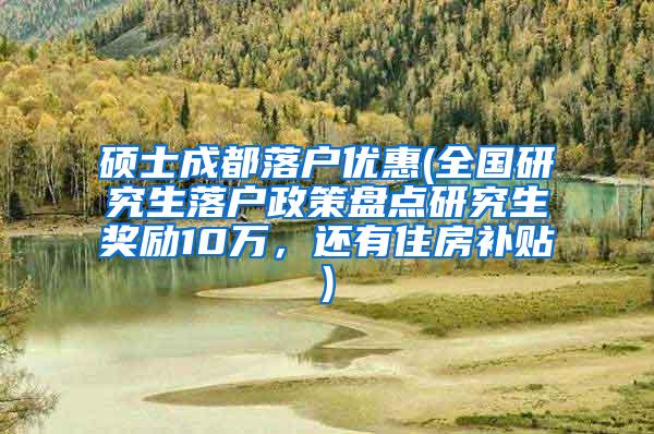 硕士成都落户优惠(全国研究生落户政策盘点研究生奖励10万，还有住房补贴)