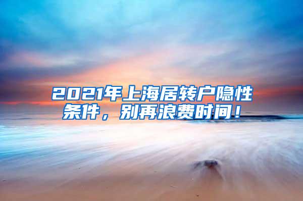 2021年上海居转户隐性条件，别再浪费时间！