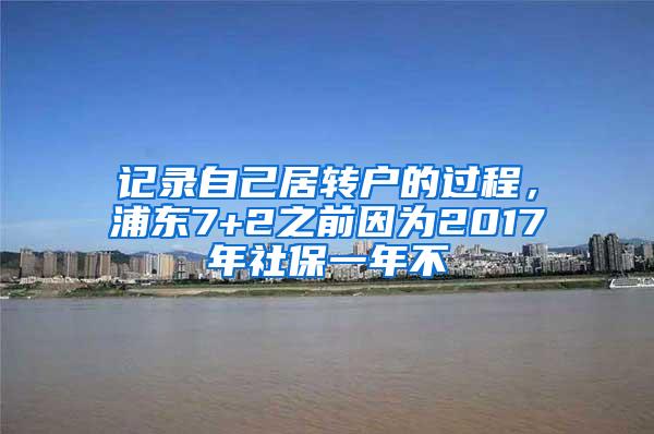 记录自己居转户的过程，浦东7+2之前因为2017年社保一年不