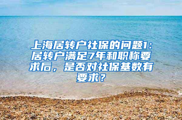 上海居转户社保的问题1：居转户满足7年和职称要求后，是否对社保基数有要求？