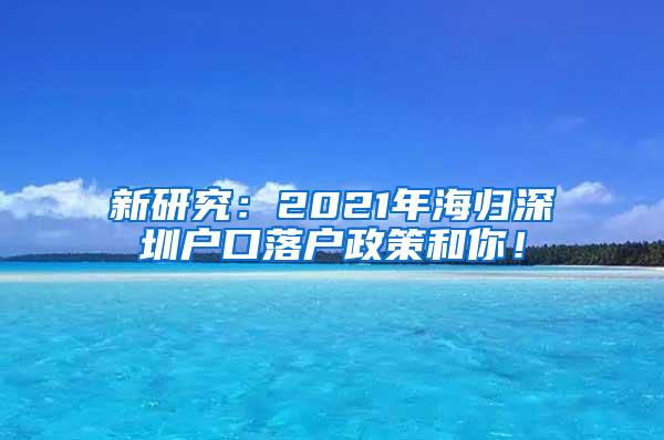 新研究：2021年海归深圳户口落户政策和你！