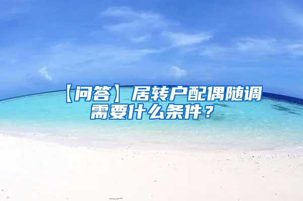 【问答】居转户配偶随调需要什么条件？