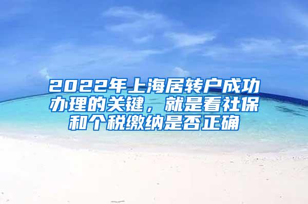 2022年上海居转户成功办理的关键，就是看社保和个税缴纳是否正确