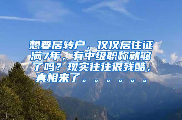 想要居转户，仅仅居住证满7年，有中级职称就够了吗？现实往往很残酷，真相来了。。。。。。