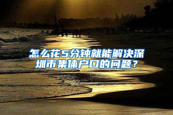 怎么花5分钟就能解决深圳市集体户口的问题？