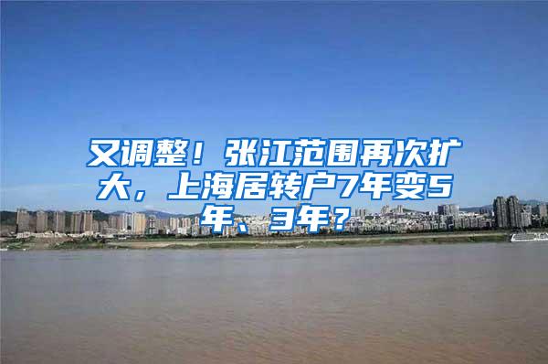 又调整！张江范围再次扩大，上海居转户7年变5年、3年？