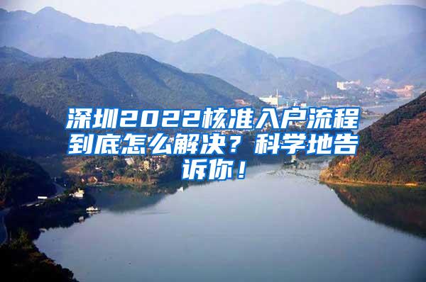 深圳2022核准入户流程到底怎么解决？科学地告诉你！