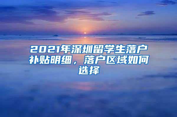 2021年深圳留学生落户补贴明细，落户区域如何选择