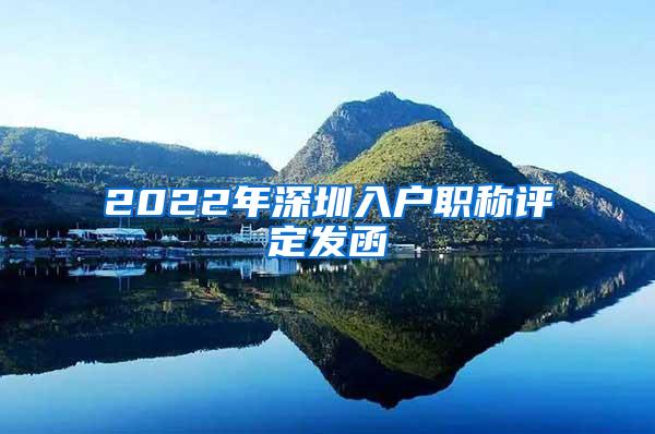 2022年深圳入户职称评定发函