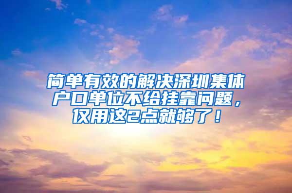 简单有效的解决深圳集体户口单位不给挂靠问题，仅用这2点就够了！