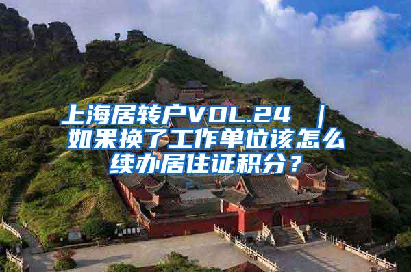 上海居转户VOL.24 ｜ 如果换了工作单位该怎么续办居住证积分？