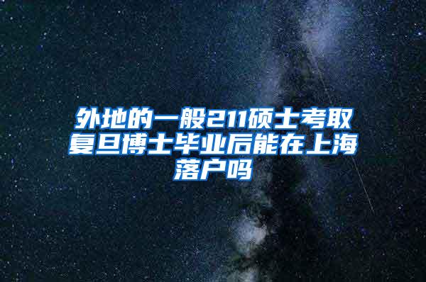 外地的一般211硕士考取复旦博士毕业后能在上海落户吗