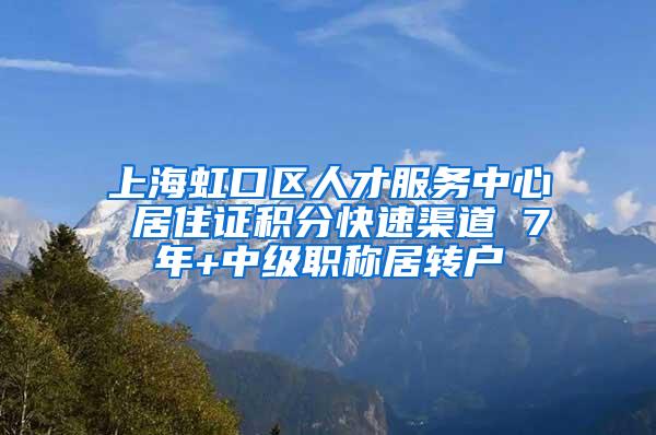 上海虹口区人才服务中心 居住证积分快速渠道 7年+中级职称居转户