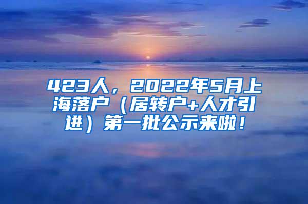 423人，2022年5月上海落户（居转户+人才引进）第一批公示来啦！