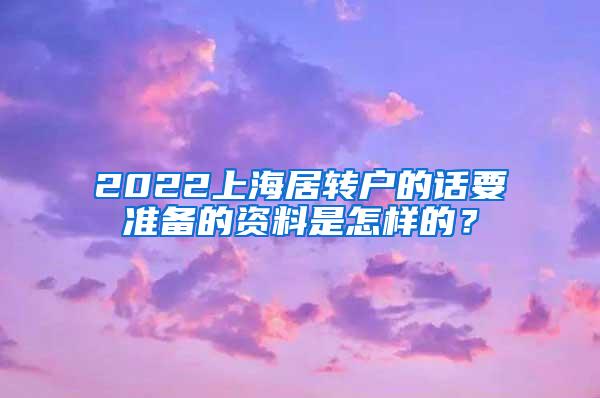 2022上海居转户的话要准备的资料是怎样的？