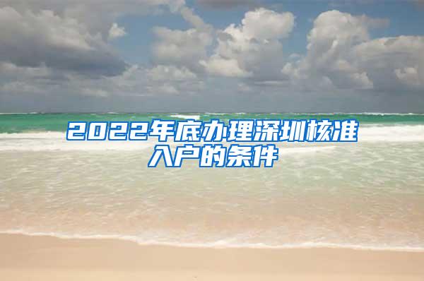 2022年底办理深圳核准入户的条件