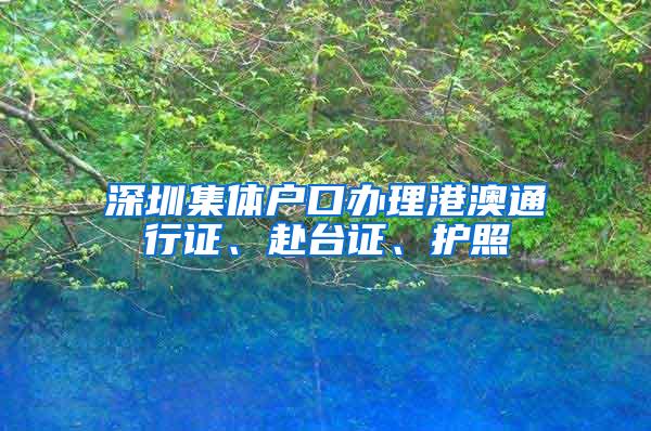 深圳集体户口办理港澳通行证、赴台证、护照