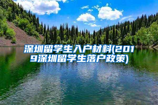 深圳留学生入户材料(2019深圳留学生落户政策)