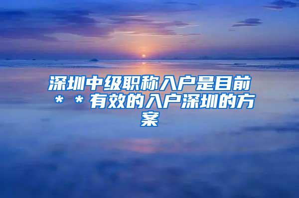 深圳中级职称入户是目前＊＊有效的入户深圳的方案