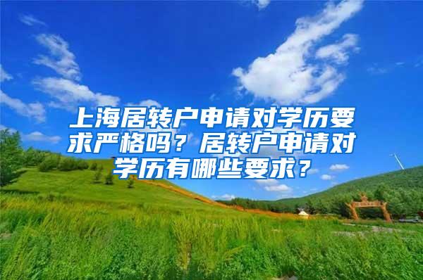 上海居转户申请对学历要求严格吗？居转户申请对学历有哪些要求？