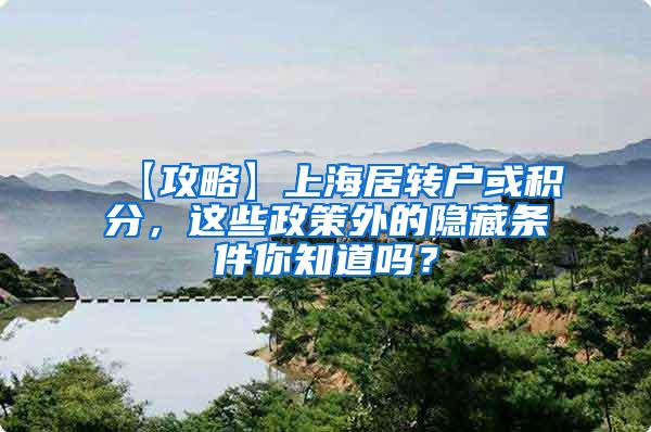 【攻略】上海居转户或积分，这些政策外的隐藏条件你知道吗？