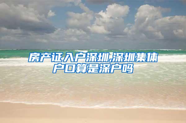 房产证入户深圳,深圳集体户口算是深户吗