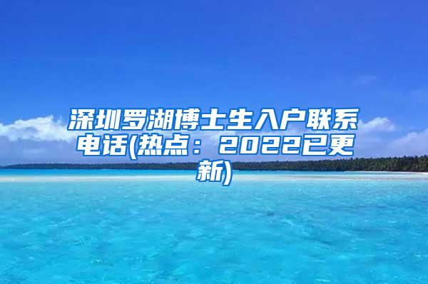 深圳罗湖博士生入户联系电话(热点：2022已更新)