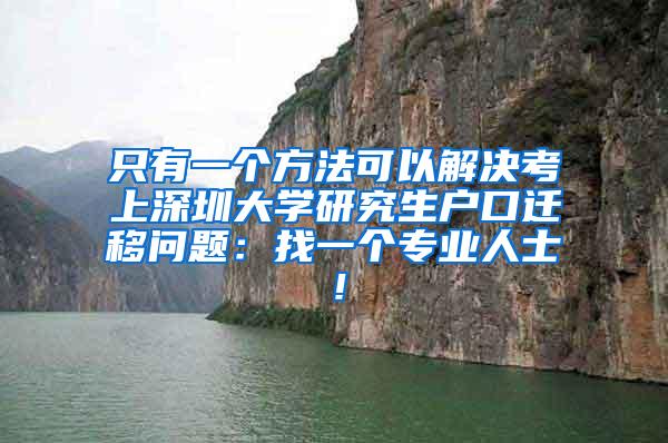 只有一个方法可以解决考上深圳大学研究生户口迁移问题：找一个专业人士！