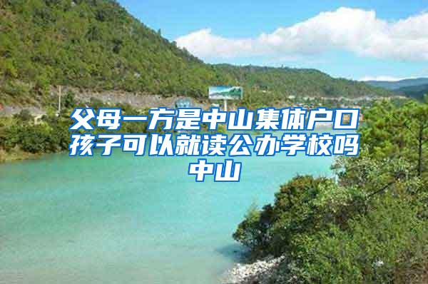 父母一方是中山集体户口孩子可以就读公办学校吗中山