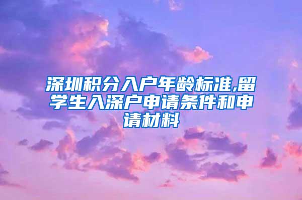 深圳积分入户年龄标准,留学生入深户申请条件和申请材料