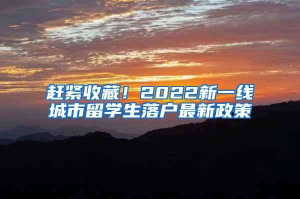 赶紧收藏！2022新一线城市留学生落户最新政策