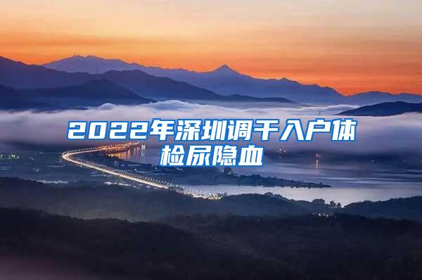 2022年深圳调干入户体检尿隐血