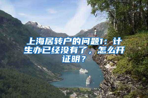 上海居转户的问题1：计生办已经没有了，怎么开证明？