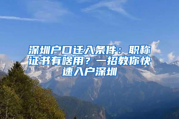 深圳户口迁入条件：职称证书有啥用？一招教你快速入户深圳