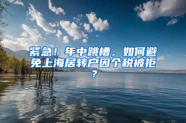 紧急！年中跳槽，如何避免上海居转户因个税被拒？