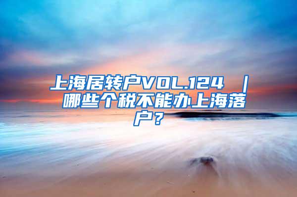 上海居转户VOL.124 ｜ 哪些个税不能办上海落户？