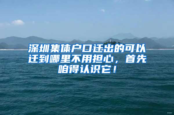 深圳集体户口迁出的可以迁到哪里不用担心，首先咱得认识它！