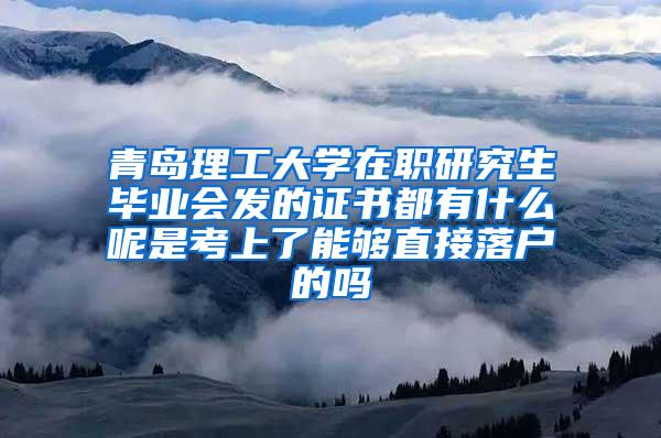 青岛理工大学在职研究生毕业会发的证书都有什么呢是考上了能够直接落户的吗