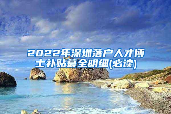 2022年深圳落户人才博士补贴蕞全明细(必读)