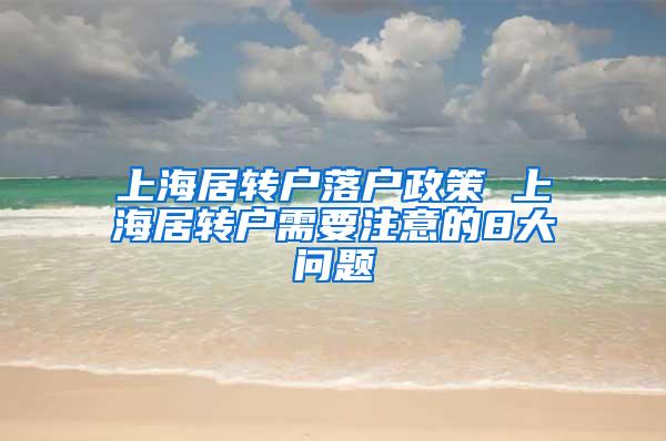 上海居转户落户政策 上海居转户需要注意的8大问题