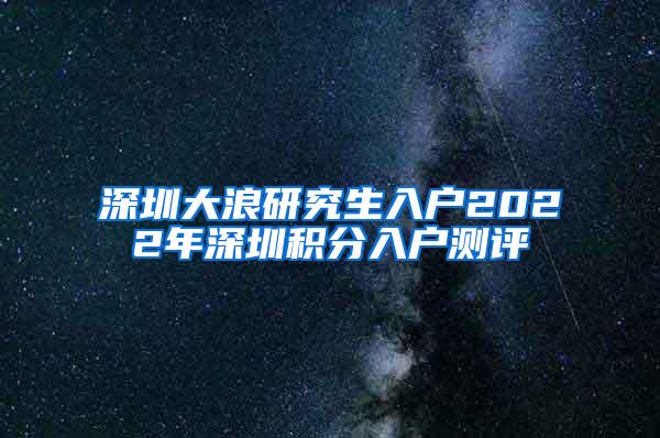 深圳大浪研究生入户2022年深圳积分入户测评