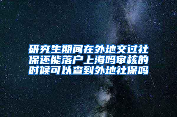 研究生期间在外地交过社保还能落户上海吗审核的时候可以查到外地社保吗