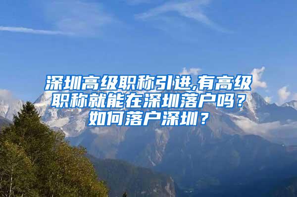 深圳高级职称引进,有高级职称就能在深圳落户吗？如何落户深圳？